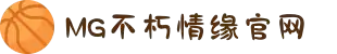 不朽情缘mg(中国区)官方网站